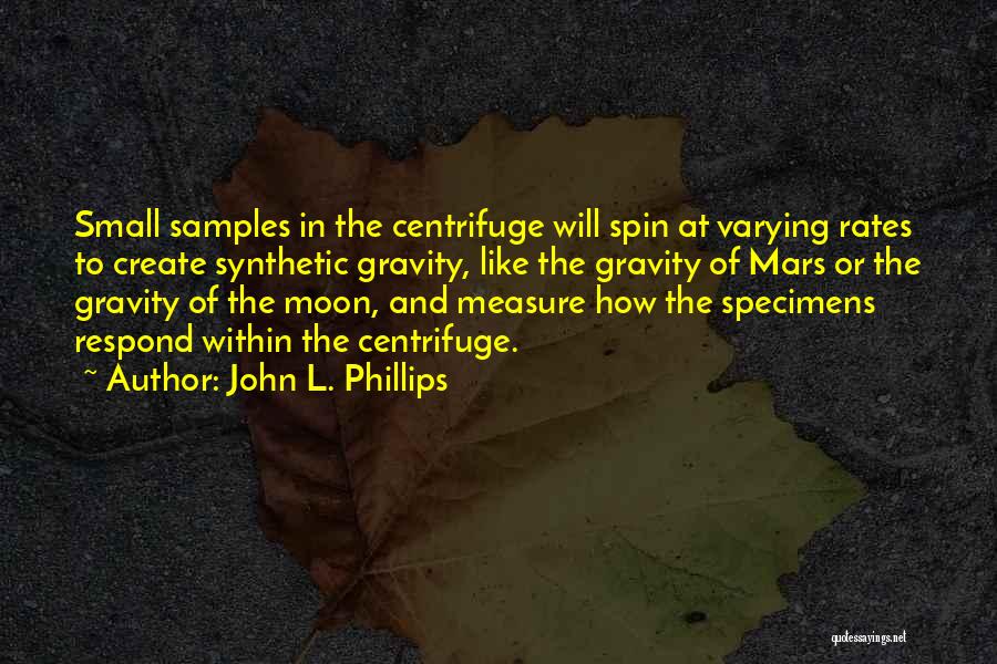 John L. Phillips Quotes: Small Samples In The Centrifuge Will Spin At Varying Rates To Create Synthetic Gravity, Like The Gravity Of Mars Or