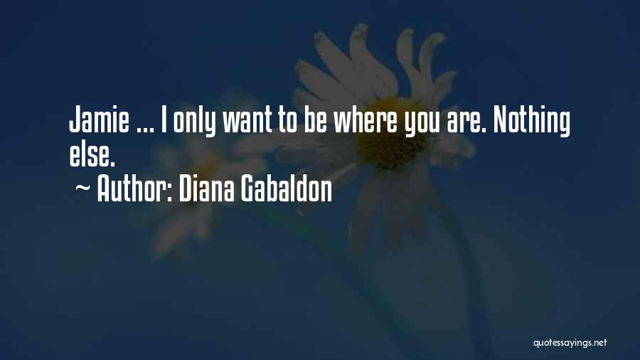 Diana Gabaldon Quotes: Jamie ... I Only Want To Be Where You Are. Nothing Else.