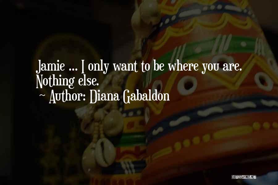 Diana Gabaldon Quotes: Jamie ... I Only Want To Be Where You Are. Nothing Else.