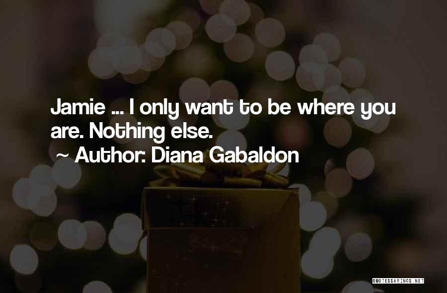 Diana Gabaldon Quotes: Jamie ... I Only Want To Be Where You Are. Nothing Else.