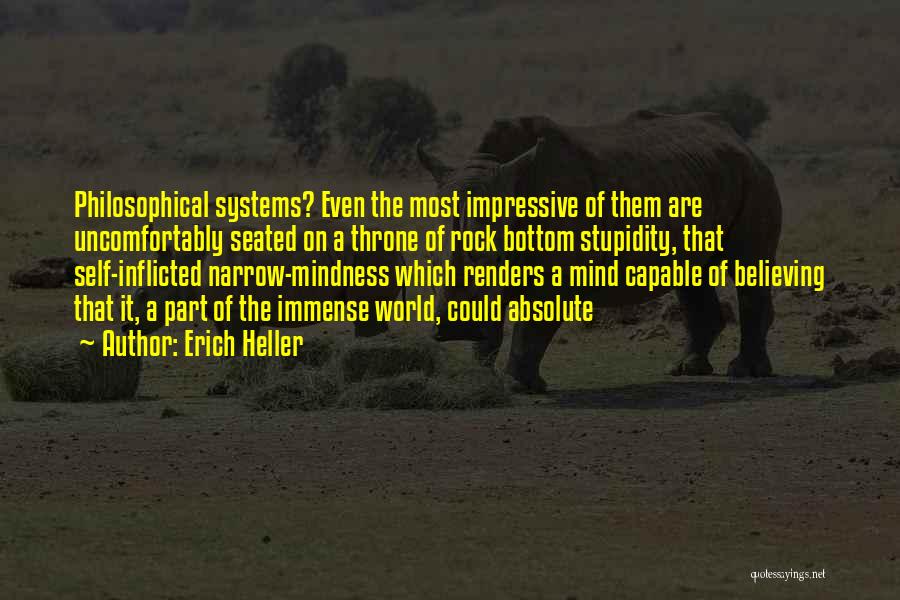 Erich Heller Quotes: Philosophical Systems? Even The Most Impressive Of Them Are Uncomfortably Seated On A Throne Of Rock Bottom Stupidity, That Self-inflicted