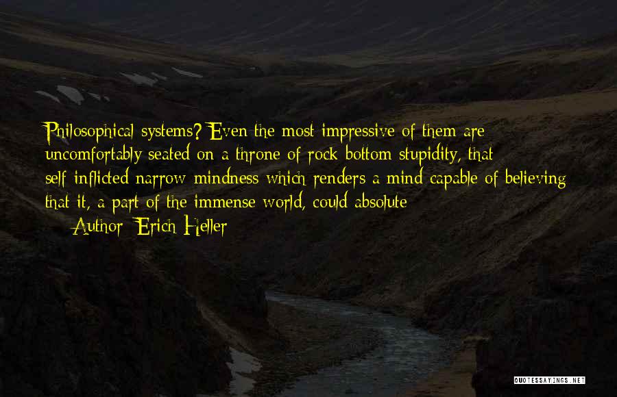 Erich Heller Quotes: Philosophical Systems? Even The Most Impressive Of Them Are Uncomfortably Seated On A Throne Of Rock Bottom Stupidity, That Self-inflicted