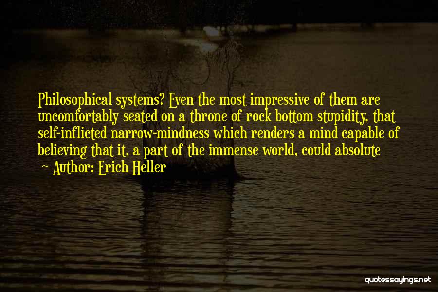 Erich Heller Quotes: Philosophical Systems? Even The Most Impressive Of Them Are Uncomfortably Seated On A Throne Of Rock Bottom Stupidity, That Self-inflicted