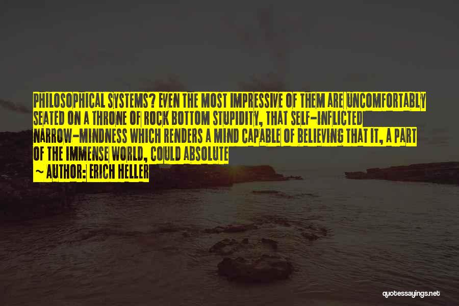 Erich Heller Quotes: Philosophical Systems? Even The Most Impressive Of Them Are Uncomfortably Seated On A Throne Of Rock Bottom Stupidity, That Self-inflicted