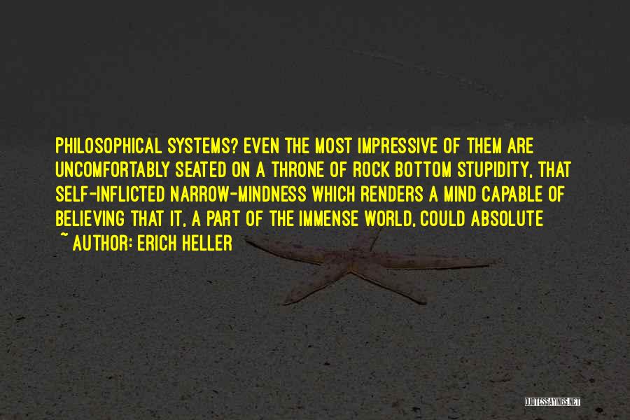 Erich Heller Quotes: Philosophical Systems? Even The Most Impressive Of Them Are Uncomfortably Seated On A Throne Of Rock Bottom Stupidity, That Self-inflicted