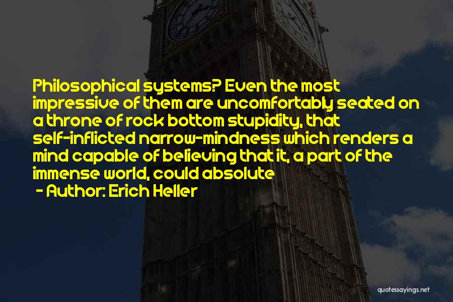 Erich Heller Quotes: Philosophical Systems? Even The Most Impressive Of Them Are Uncomfortably Seated On A Throne Of Rock Bottom Stupidity, That Self-inflicted