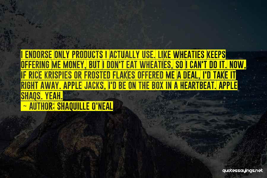 Shaquille O'Neal Quotes: I Endorse Only Products I Actually Use. Like Wheaties Keeps Offering Me Money, But I Don't Eat Wheaties, So I