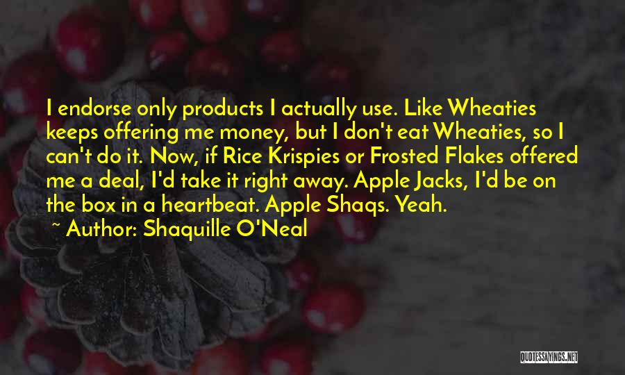 Shaquille O'Neal Quotes: I Endorse Only Products I Actually Use. Like Wheaties Keeps Offering Me Money, But I Don't Eat Wheaties, So I