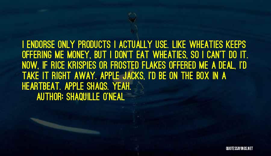 Shaquille O'Neal Quotes: I Endorse Only Products I Actually Use. Like Wheaties Keeps Offering Me Money, But I Don't Eat Wheaties, So I