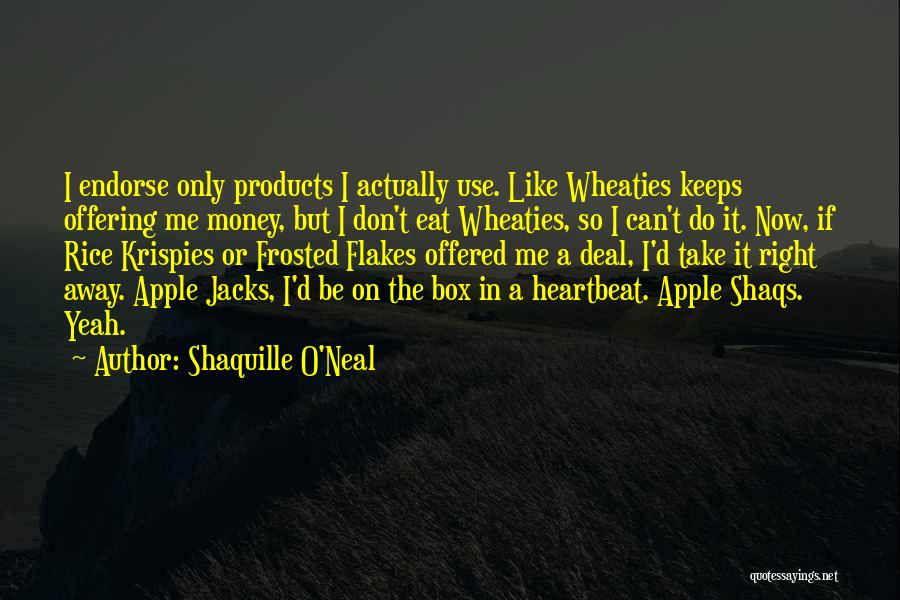 Shaquille O'Neal Quotes: I Endorse Only Products I Actually Use. Like Wheaties Keeps Offering Me Money, But I Don't Eat Wheaties, So I