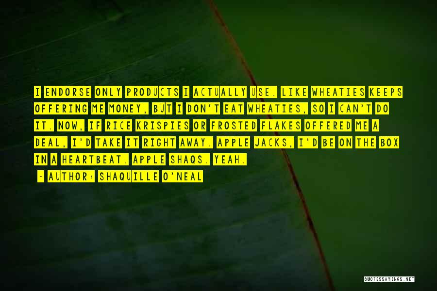 Shaquille O'Neal Quotes: I Endorse Only Products I Actually Use. Like Wheaties Keeps Offering Me Money, But I Don't Eat Wheaties, So I