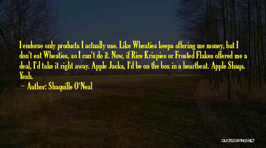 Shaquille O'Neal Quotes: I Endorse Only Products I Actually Use. Like Wheaties Keeps Offering Me Money, But I Don't Eat Wheaties, So I