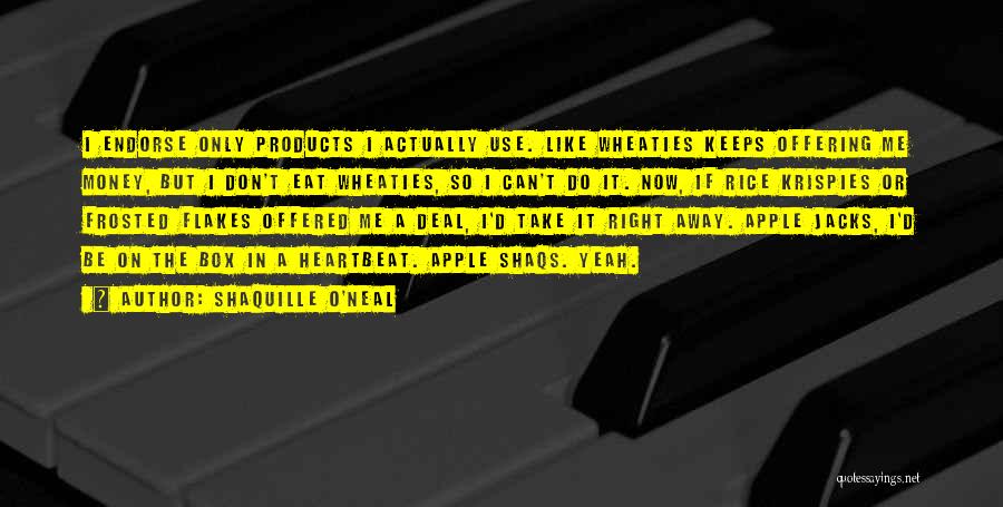 Shaquille O'Neal Quotes: I Endorse Only Products I Actually Use. Like Wheaties Keeps Offering Me Money, But I Don't Eat Wheaties, So I