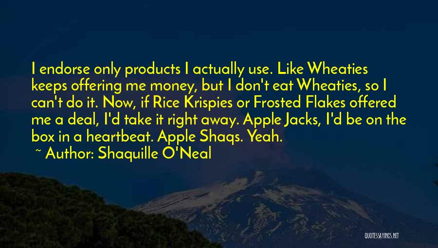 Shaquille O'Neal Quotes: I Endorse Only Products I Actually Use. Like Wheaties Keeps Offering Me Money, But I Don't Eat Wheaties, So I