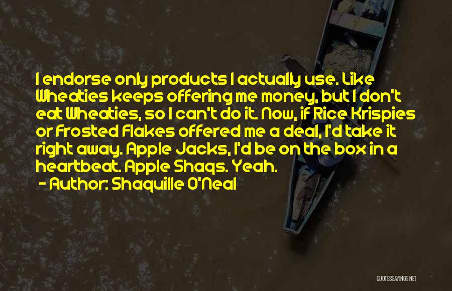 Shaquille O'Neal Quotes: I Endorse Only Products I Actually Use. Like Wheaties Keeps Offering Me Money, But I Don't Eat Wheaties, So I