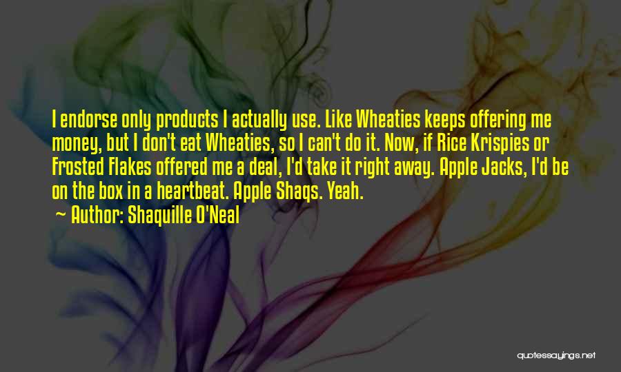 Shaquille O'Neal Quotes: I Endorse Only Products I Actually Use. Like Wheaties Keeps Offering Me Money, But I Don't Eat Wheaties, So I