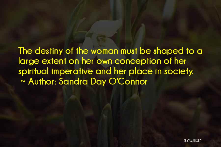 Sandra Day O'Connor Quotes: The Destiny Of The Woman Must Be Shaped To A Large Extent On Her Own Conception Of Her Spiritual Imperative