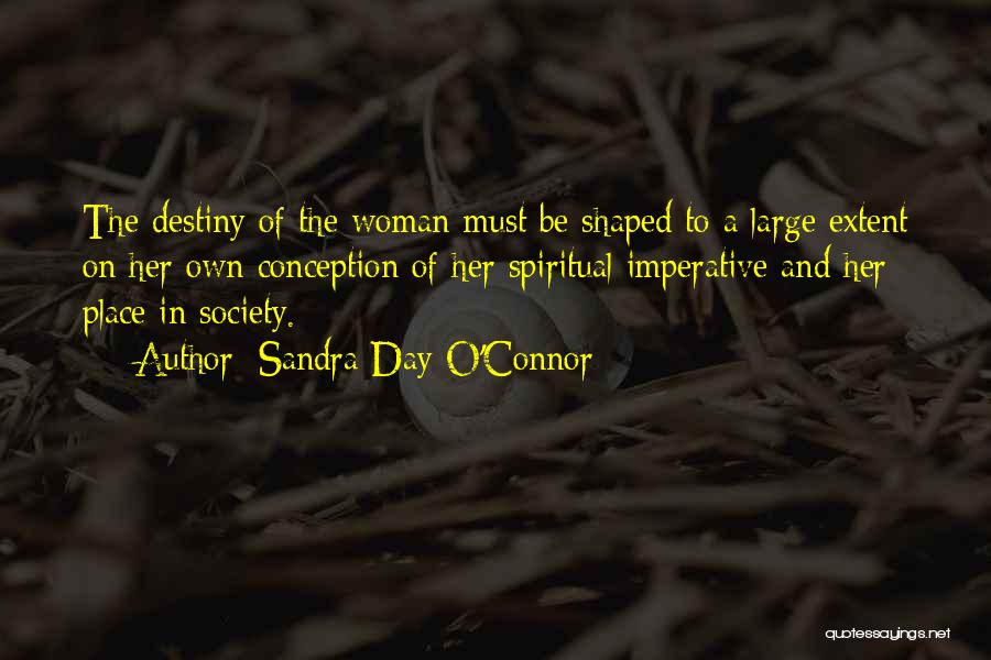 Sandra Day O'Connor Quotes: The Destiny Of The Woman Must Be Shaped To A Large Extent On Her Own Conception Of Her Spiritual Imperative