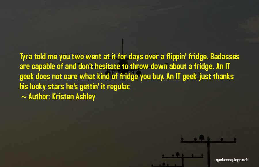 Kristen Ashley Quotes: Tyra Told Me You Two Went At It For Days Over A Flippin' Fridge. Badasses Are Capable Of And Don't