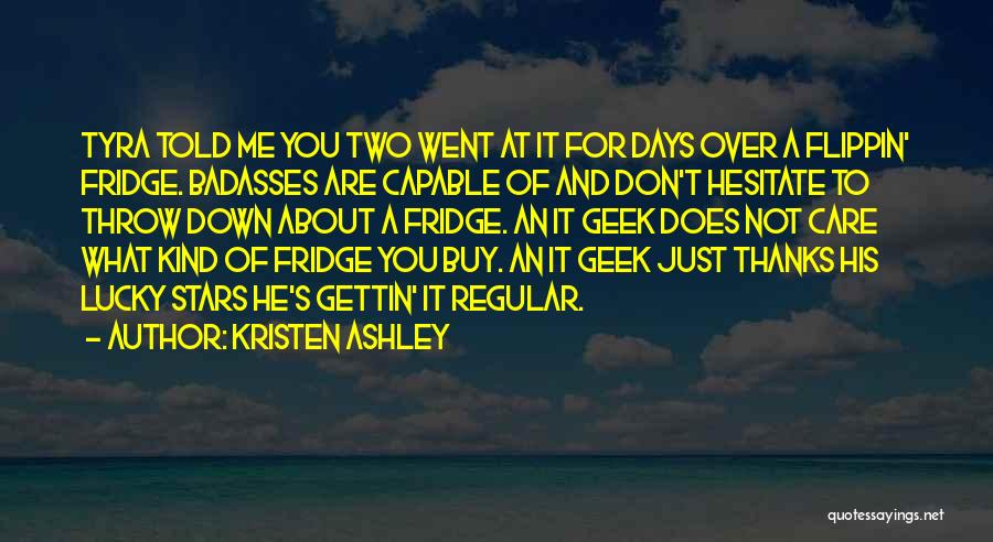 Kristen Ashley Quotes: Tyra Told Me You Two Went At It For Days Over A Flippin' Fridge. Badasses Are Capable Of And Don't