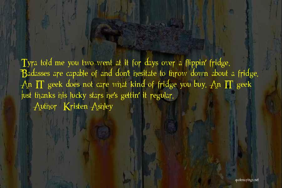 Kristen Ashley Quotes: Tyra Told Me You Two Went At It For Days Over A Flippin' Fridge. Badasses Are Capable Of And Don't
