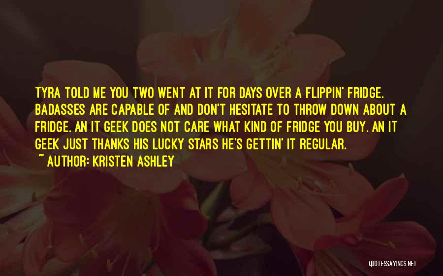 Kristen Ashley Quotes: Tyra Told Me You Two Went At It For Days Over A Flippin' Fridge. Badasses Are Capable Of And Don't