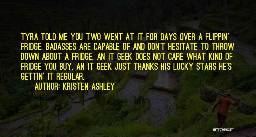 Kristen Ashley Quotes: Tyra Told Me You Two Went At It For Days Over A Flippin' Fridge. Badasses Are Capable Of And Don't