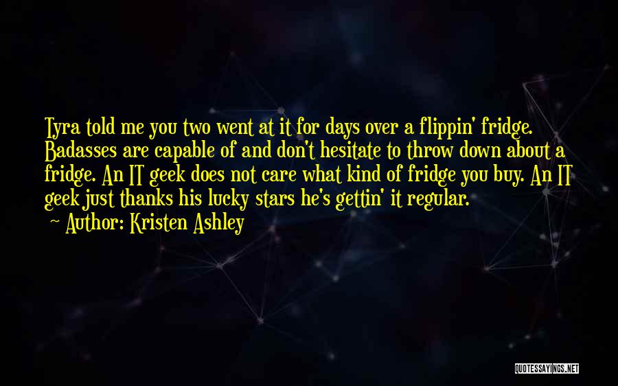Kristen Ashley Quotes: Tyra Told Me You Two Went At It For Days Over A Flippin' Fridge. Badasses Are Capable Of And Don't