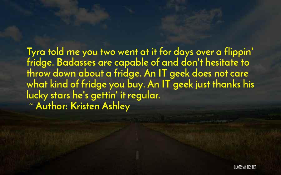 Kristen Ashley Quotes: Tyra Told Me You Two Went At It For Days Over A Flippin' Fridge. Badasses Are Capable Of And Don't