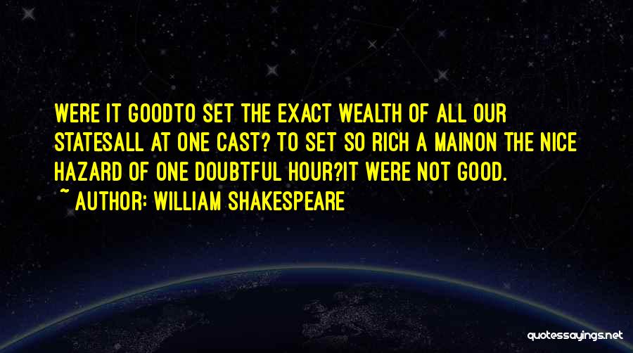 William Shakespeare Quotes: Were It Goodto Set The Exact Wealth Of All Our Statesall At One Cast? To Set So Rich A Mainon