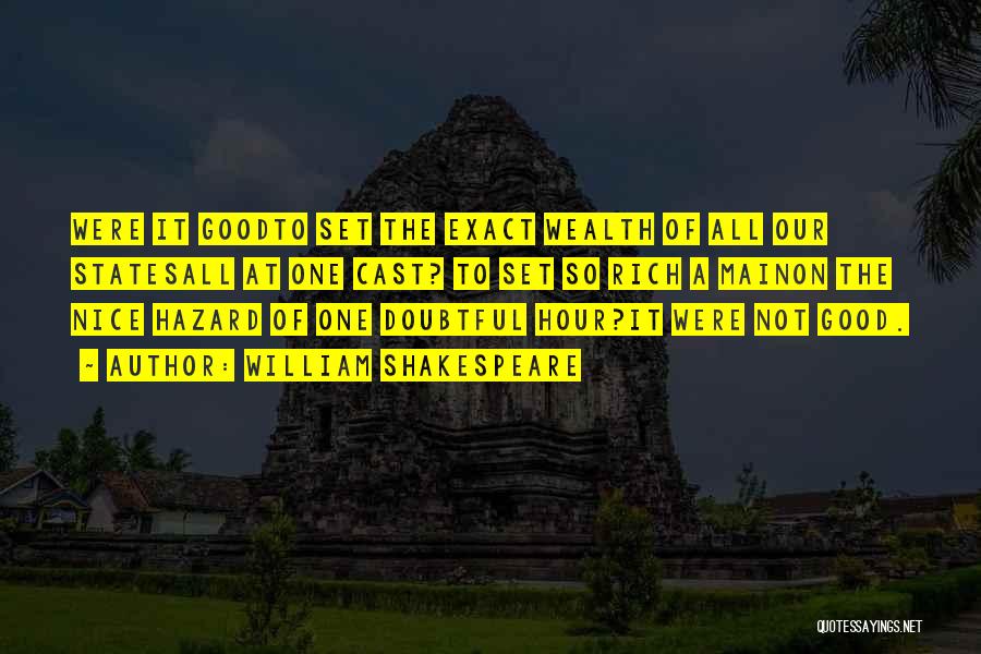 William Shakespeare Quotes: Were It Goodto Set The Exact Wealth Of All Our Statesall At One Cast? To Set So Rich A Mainon