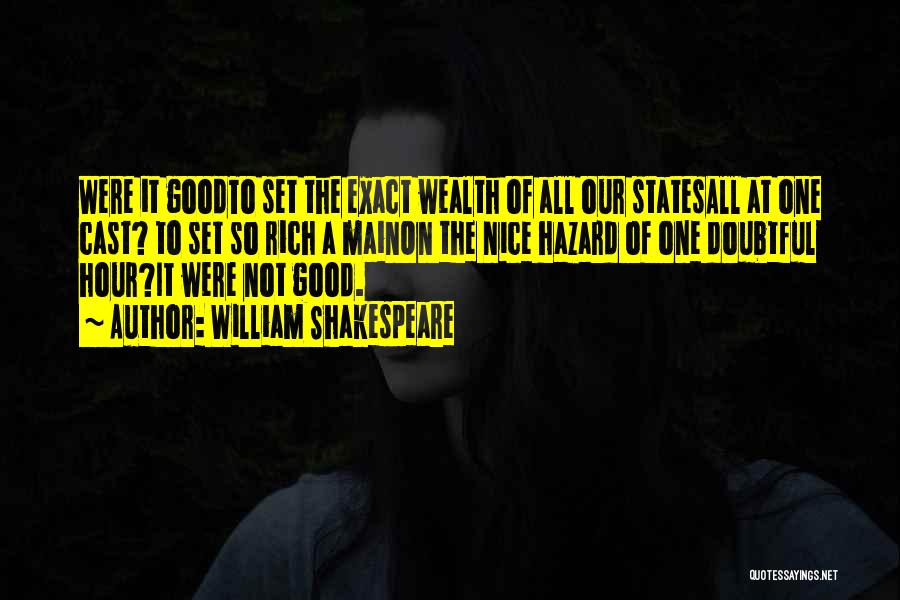 William Shakespeare Quotes: Were It Goodto Set The Exact Wealth Of All Our Statesall At One Cast? To Set So Rich A Mainon