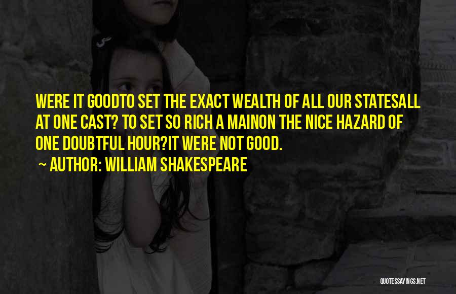 William Shakespeare Quotes: Were It Goodto Set The Exact Wealth Of All Our Statesall At One Cast? To Set So Rich A Mainon