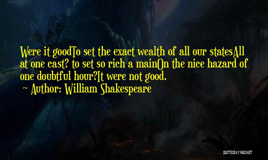 William Shakespeare Quotes: Were It Goodto Set The Exact Wealth Of All Our Statesall At One Cast? To Set So Rich A Mainon