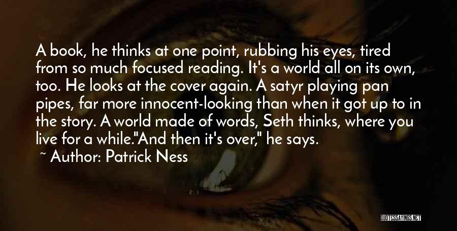 Patrick Ness Quotes: A Book, He Thinks At One Point, Rubbing His Eyes, Tired From So Much Focused Reading. It's A World All