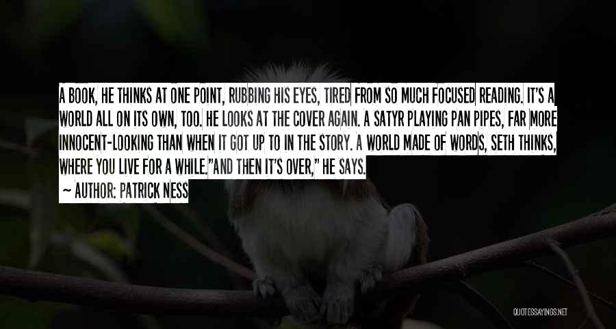 Patrick Ness Quotes: A Book, He Thinks At One Point, Rubbing His Eyes, Tired From So Much Focused Reading. It's A World All
