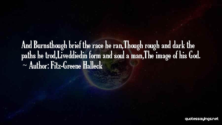 Fitz-Greene Halleck Quotes: And Burnsthough Brief The Race He Ran,though Rough And Dark The Paths He Trod,liveddiedin Form And Soul A Man,the Image