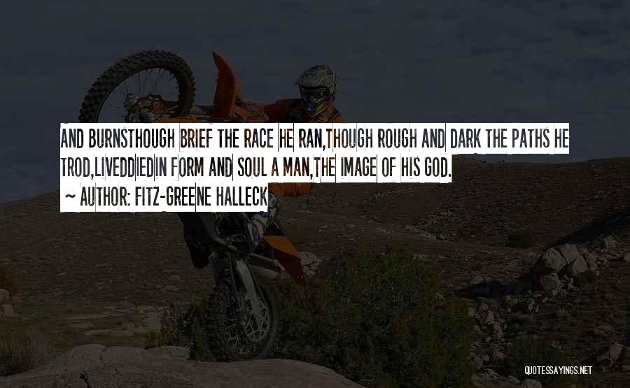 Fitz-Greene Halleck Quotes: And Burnsthough Brief The Race He Ran,though Rough And Dark The Paths He Trod,liveddiedin Form And Soul A Man,the Image