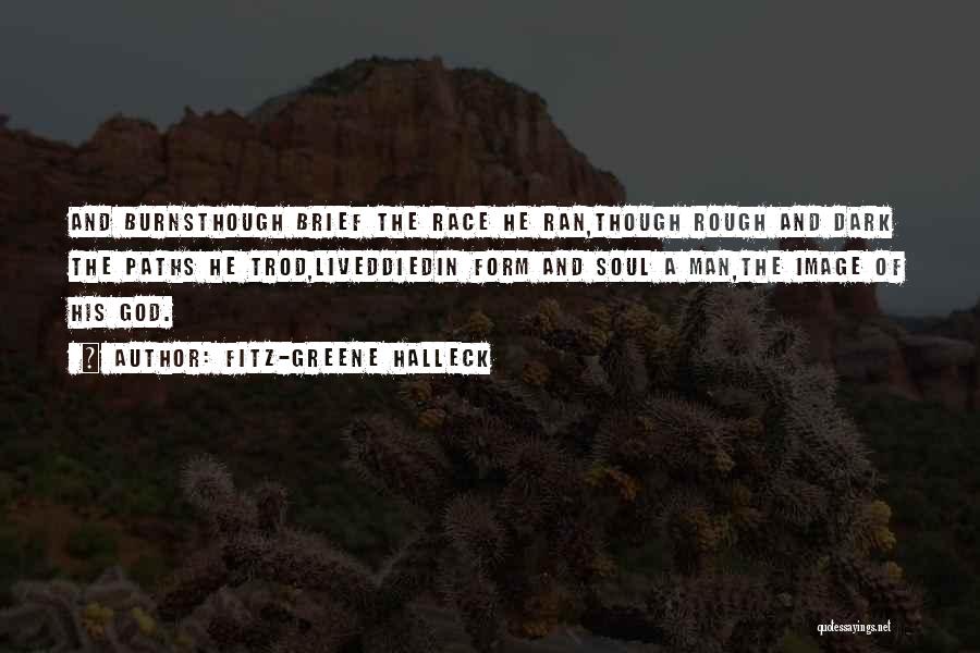 Fitz-Greene Halleck Quotes: And Burnsthough Brief The Race He Ran,though Rough And Dark The Paths He Trod,liveddiedin Form And Soul A Man,the Image