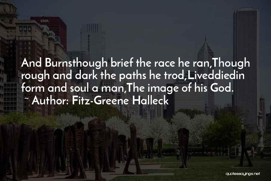 Fitz-Greene Halleck Quotes: And Burnsthough Brief The Race He Ran,though Rough And Dark The Paths He Trod,liveddiedin Form And Soul A Man,the Image