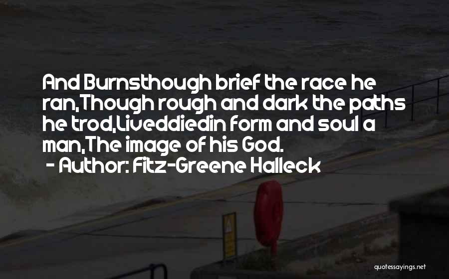 Fitz-Greene Halleck Quotes: And Burnsthough Brief The Race He Ran,though Rough And Dark The Paths He Trod,liveddiedin Form And Soul A Man,the Image