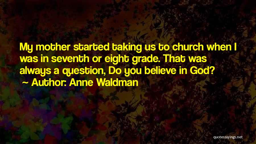 Anne Waldman Quotes: My Mother Started Taking Us To Church When I Was In Seventh Or Eight Grade. That Was Always A Question,
