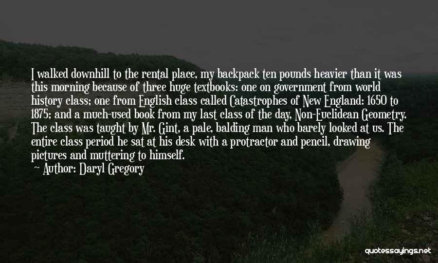 Daryl Gregory Quotes: I Walked Downhill To The Rental Place, My Backpack Ten Pounds Heavier Than It Was This Morning Because Of Three