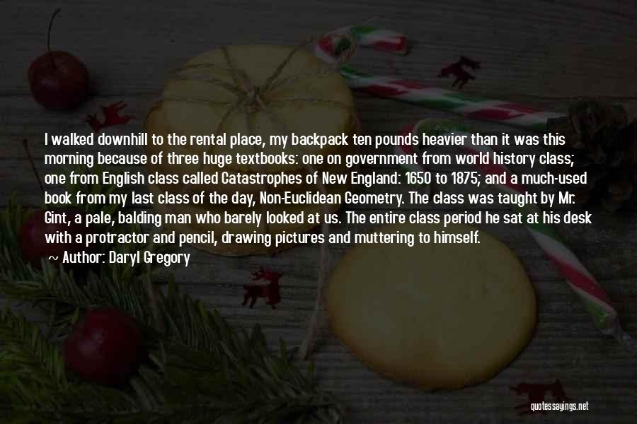 Daryl Gregory Quotes: I Walked Downhill To The Rental Place, My Backpack Ten Pounds Heavier Than It Was This Morning Because Of Three