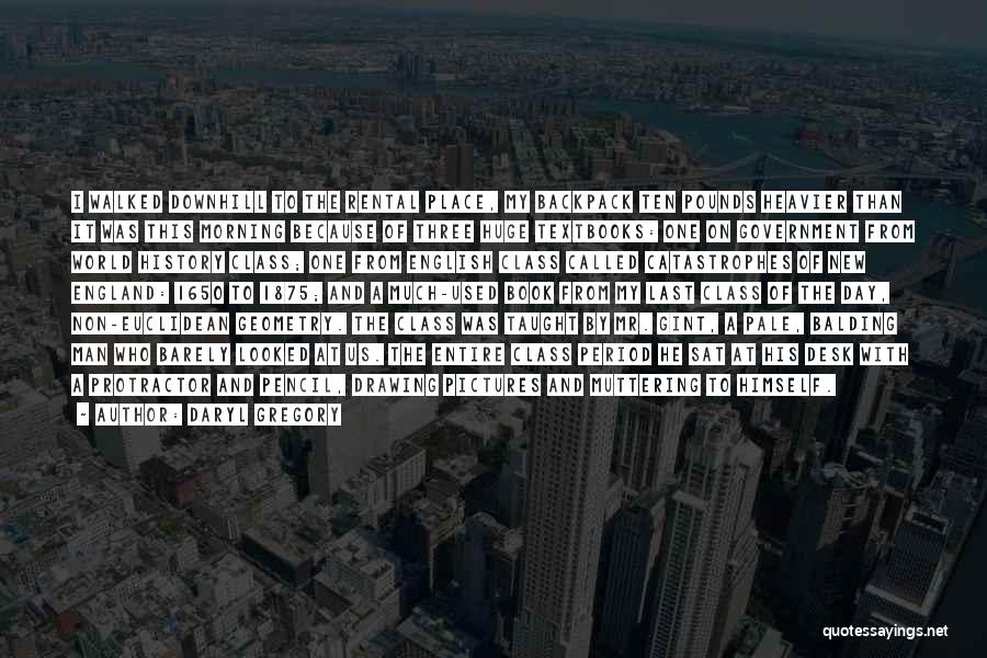 Daryl Gregory Quotes: I Walked Downhill To The Rental Place, My Backpack Ten Pounds Heavier Than It Was This Morning Because Of Three