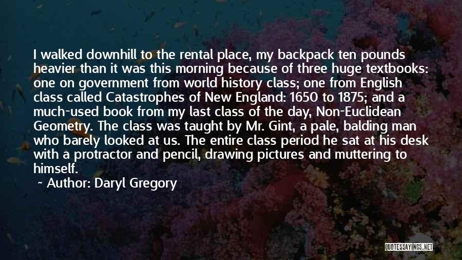 Daryl Gregory Quotes: I Walked Downhill To The Rental Place, My Backpack Ten Pounds Heavier Than It Was This Morning Because Of Three