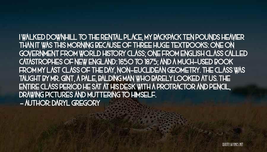 Daryl Gregory Quotes: I Walked Downhill To The Rental Place, My Backpack Ten Pounds Heavier Than It Was This Morning Because Of Three