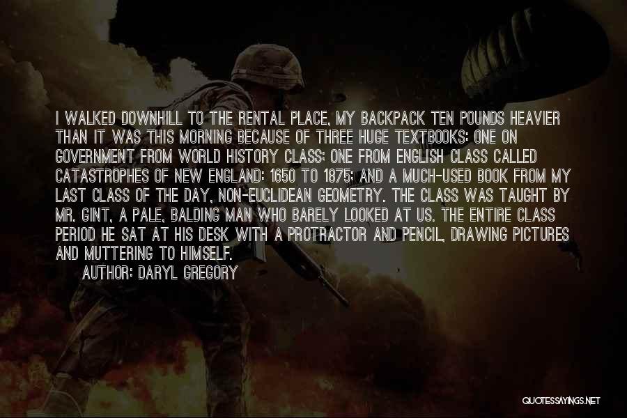 Daryl Gregory Quotes: I Walked Downhill To The Rental Place, My Backpack Ten Pounds Heavier Than It Was This Morning Because Of Three