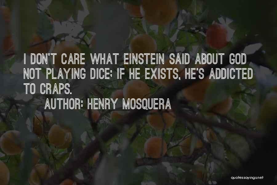 Henry Mosquera Quotes: I Don't Care What Einstein Said About God Not Playing Dice; If He Exists, He's Addicted To Craps.