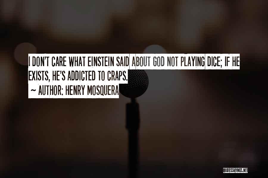 Henry Mosquera Quotes: I Don't Care What Einstein Said About God Not Playing Dice; If He Exists, He's Addicted To Craps.